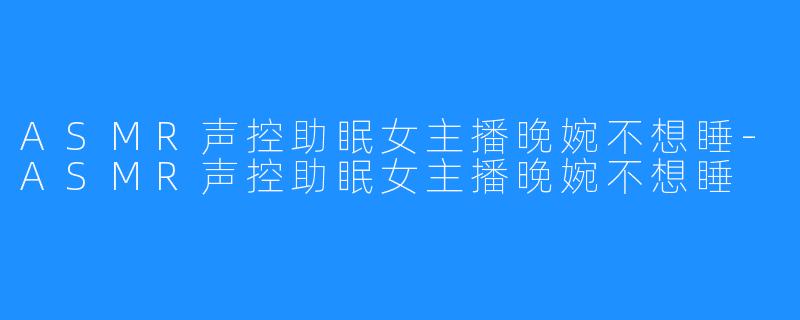 ASMR声控助眠女主播晚婉不想睡-ASMR声控助眠女主播晚婉不想睡