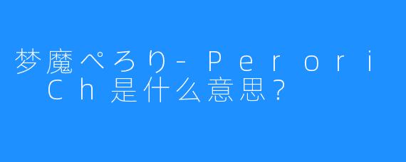 梦魔ぺろり-Perori Ch是什么意思？