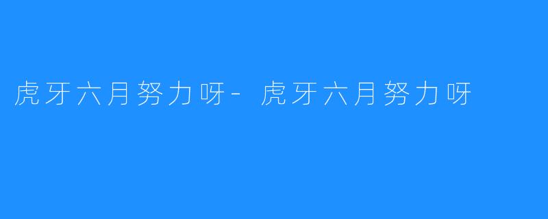 虎牙六月努力呀-虎牙六月努力呀