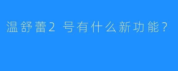 温舒蕾2号有什么新功能？