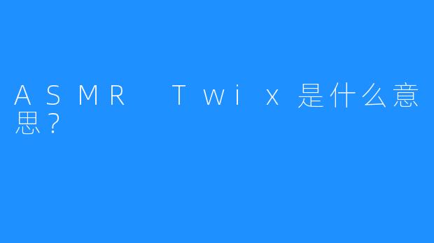 ASMR Twix是什么意思?