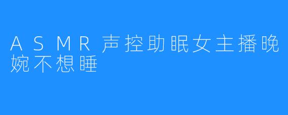 ASMR声控助眠女主播晚婉不想睡