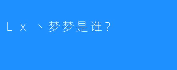 Lx丶梦梦是谁?