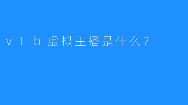 vtb虚拟主播是什么？