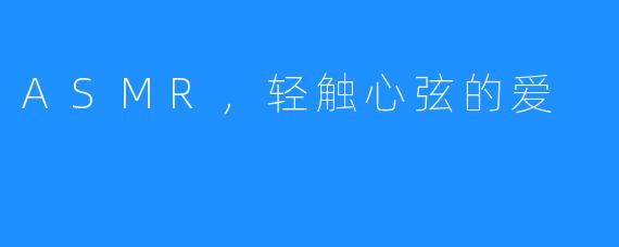 ASMR,轻触心弦的爱