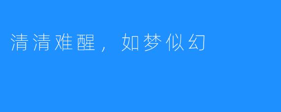 清清难醒,如梦似幻