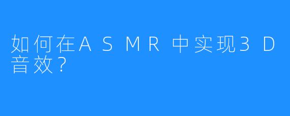 如何在ASMR中实现3D音效?