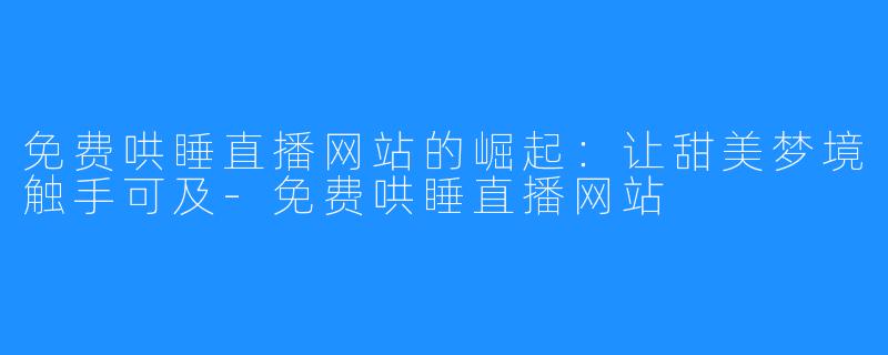 免费哄睡直播网站的崛起:让甜美梦境触手可及-免费哄睡直播网站