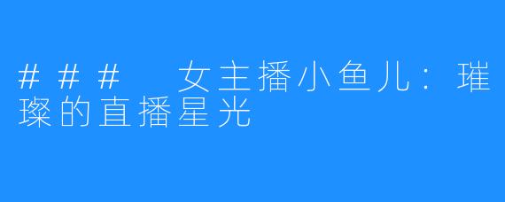 ### 女主播小鱼儿：璀璨的直播星光
