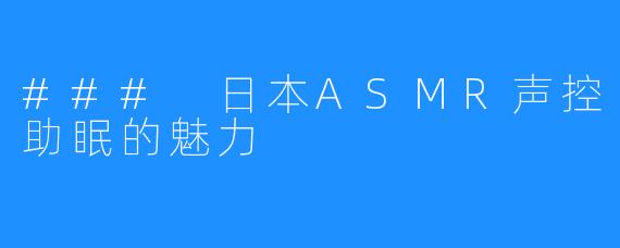 ### 日本ASMR声控助眠的魅力