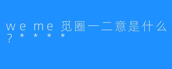 weme觅圈一二意是什么？****