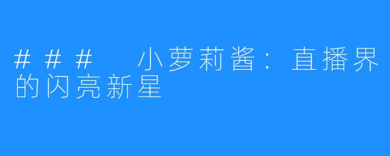 ### 小萝莉酱:直播界的闪亮新星
