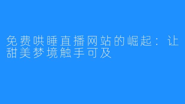 免费哄睡直播网站的崛起:让甜美梦境触手可及