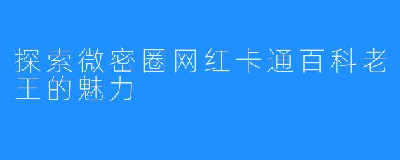 探索微密圈网红卡通百科老王的魅力
