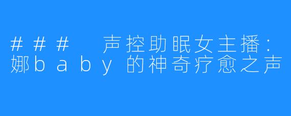 ### 声控助眠女主播:娜baby的神奇疗愈之声