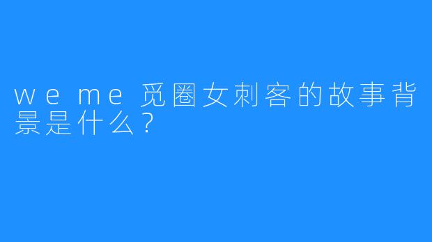 weme觅圈女刺客的故事背景是什么？