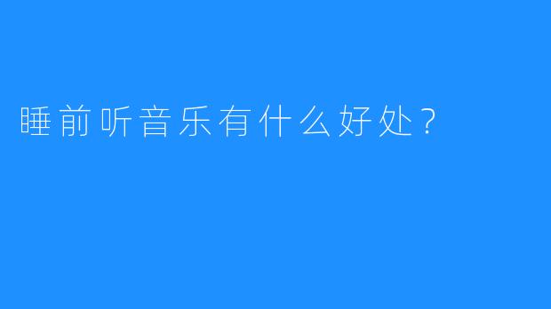 睡前听音乐有什么好处?