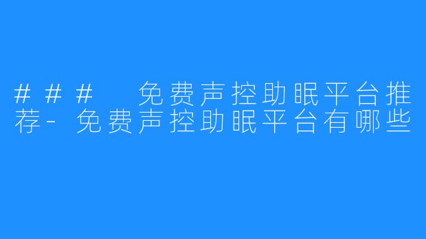 ### 免费声控助眠平台推荐-免费声控助眠平台有哪些