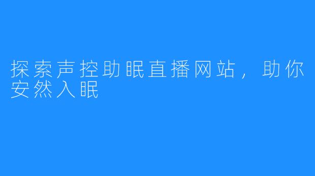 探索声控助眠直播网站，助你安然入眠