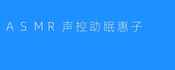 ASMR声控助眠惠子
