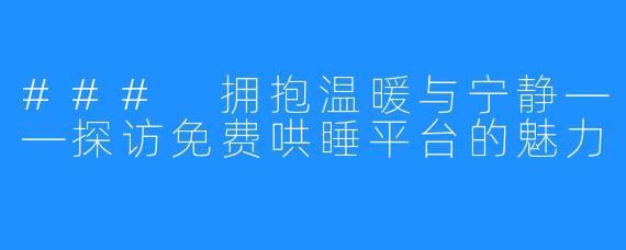 ### 拥抱温暖与宁静——探访免费哄睡平台的魅力
