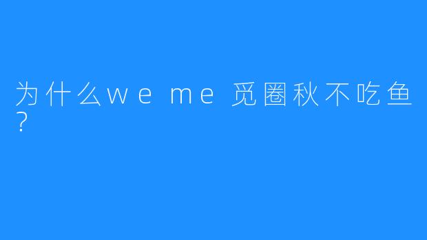 为什么weme觅圈秋不吃鱼？