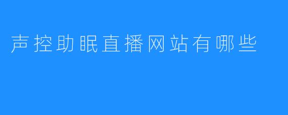 声控助眠直播网站有哪些