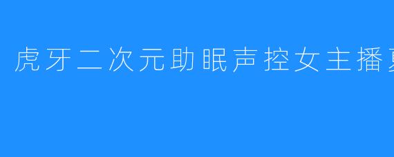 虎牙二次元助眠声控女主播夏琳