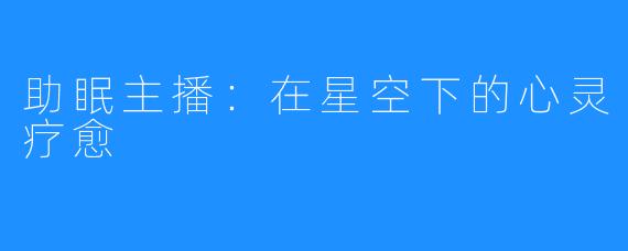 助眠主播:在星空下的心灵疗愈