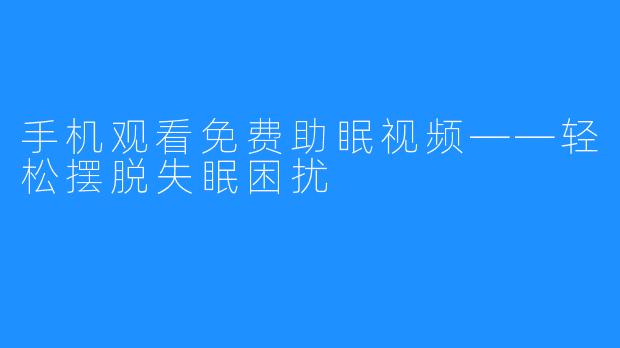 手机观看免费助眠视频——轻松摆脱失眠困扰