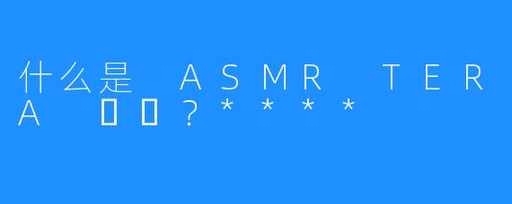 什么是 ASMR TERA 테라?****