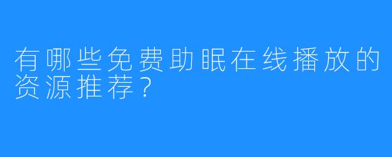 有哪些免费助眠在线播放的资源推荐?