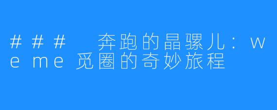 ### 奔跑的晶骡儿:weme觅圈的奇妙旅程