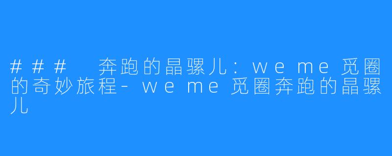 ### 奔跑的晶骡儿:weme觅圈的奇妙旅程-weme觅圈奔跑的晶骡儿