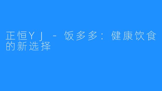 正恒YJ-饭多多:健康饮食的新选择