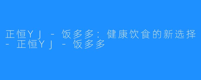 正恒YJ-饭多多:健康饮食的新选择-正恒YJ-饭多多