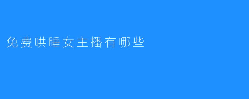 免费哄睡女主播有哪些