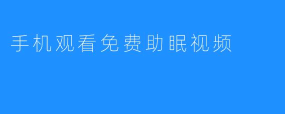 手机观看免费助眠视频