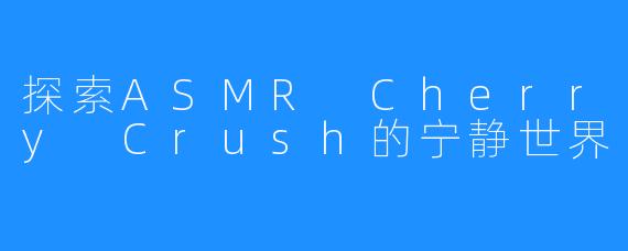 探索ASMR Cherry Crush的宁静世界