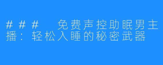 ### 免费声控助眠男主播：轻松入睡的秘密武器