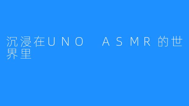 沉浸在UNO ASMR的世界里