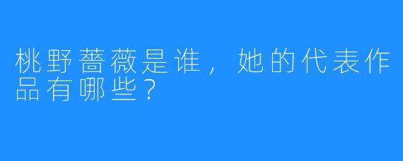 桃野薔薇是谁，她的代表作品有哪些？