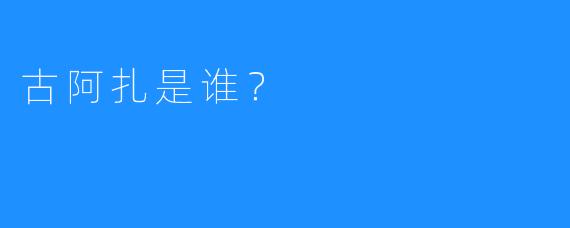 古阿扎是谁?