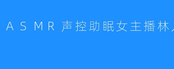 ASMR声控助眠女主播林儿