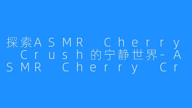 探索ASMR Cherry Crush的宁静世界-ASMR Cherry Crush