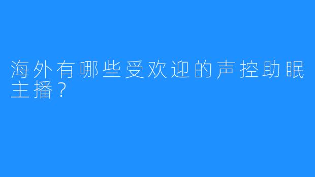 海外有哪些受欢迎的声控助眠主播?