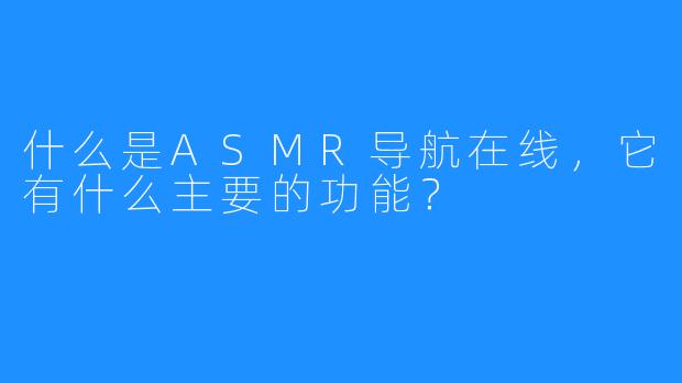 什么是ASMR导航在线，它有什么主要的功能？