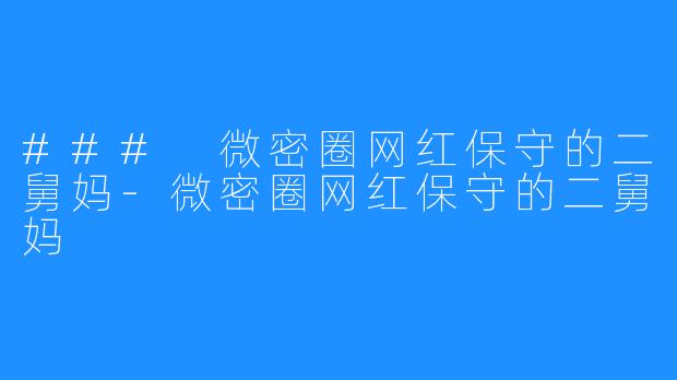 ### 微密圈网红保守的二舅妈-微密圈网红保守的二舅妈