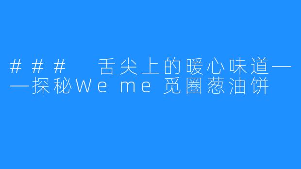 ### 舌尖上的暖心味道——探秘Weme觅圈葱油饼