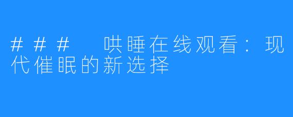 ### 哄睡在线观看：现代催眠的新选择